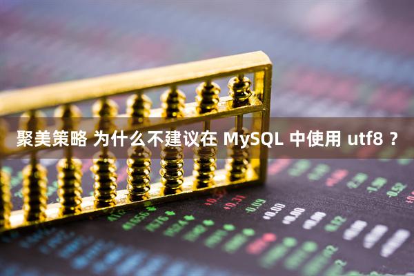 聚美策略 為什么不建議在 MySQL 中使用 utf8 ？